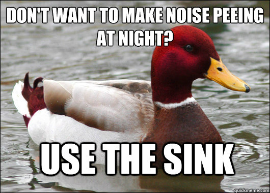 Don't want to make noise peeing at night?
 Use the sink  Malicious Advice Mallard