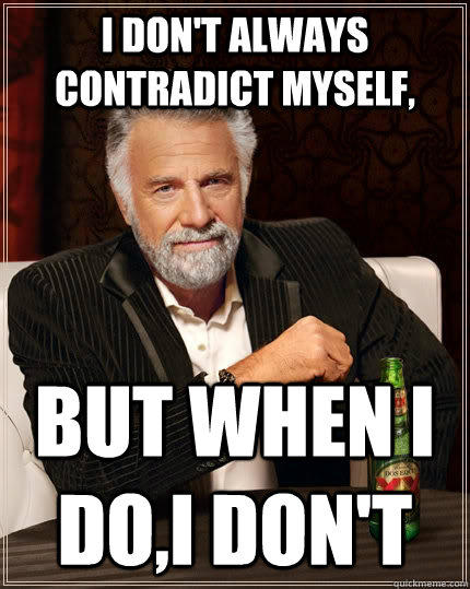 I don't always contradict myself, but when I do,I don't - I don't always contradict myself, but when I do,I don't  The Most Interesting Man In The World