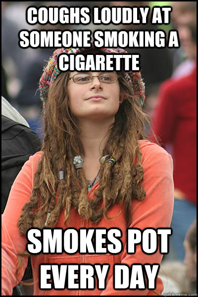 coughs loudly at someone smoking a cigarette Smokes pot every day  College Liberal