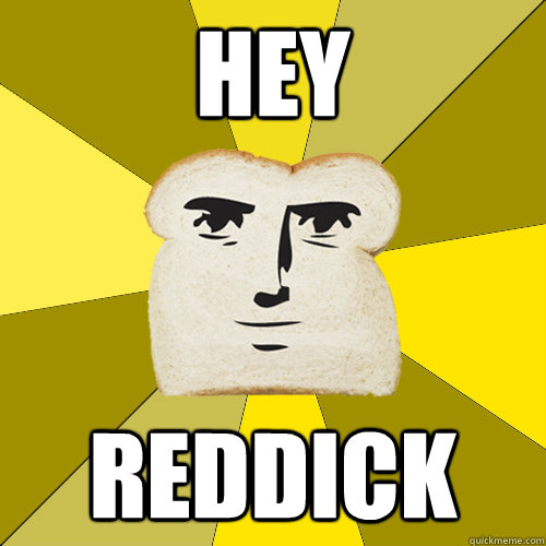 Hey Reddick  Breadfriend