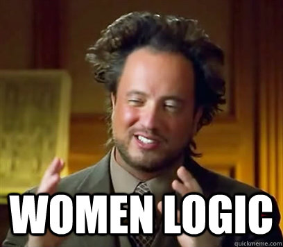  Women logic -  Women logic  Ancient Aliens Meme Plague