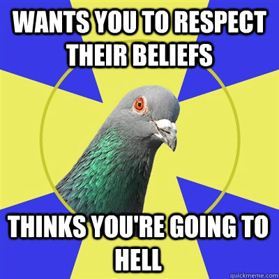 Wants you to respect their beliefs thinks you're going to hell - Wants you to respect their beliefs thinks you're going to hell  Religion Pigeon