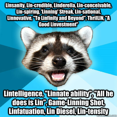 Linsanity, Lin-credible, Linderella, Lin-conceivable, Lin-spiring, 'Linning' Streak, Lin-sational, Linnovative, 