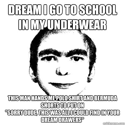 Dream i go to school in my underwear this man hands me polo shirt and bermuda shorts to put on
