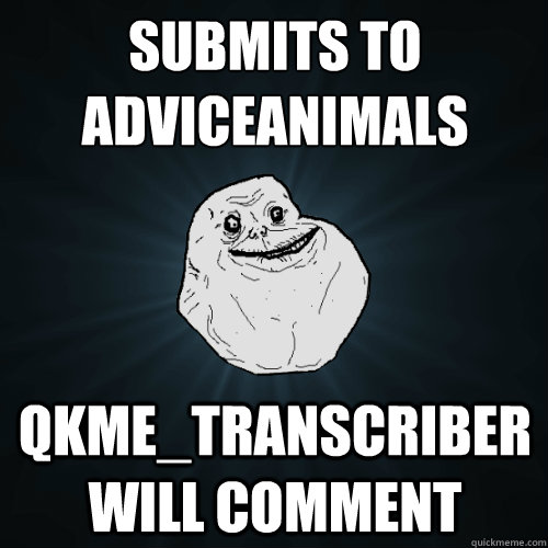 Submits to adviceanimals qkme_transcriber will comment  Forever Alone
