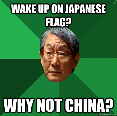 Wake up on japanese Flag? Why not china? - Wake up on japanese Flag? Why not china?  High Expectations Asian Father