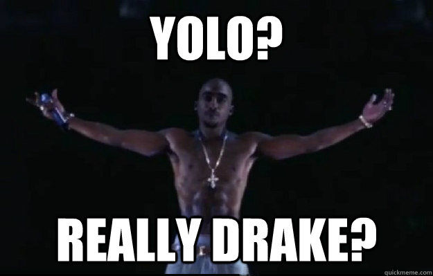 YOLO? Really Drake?  tupac yolo