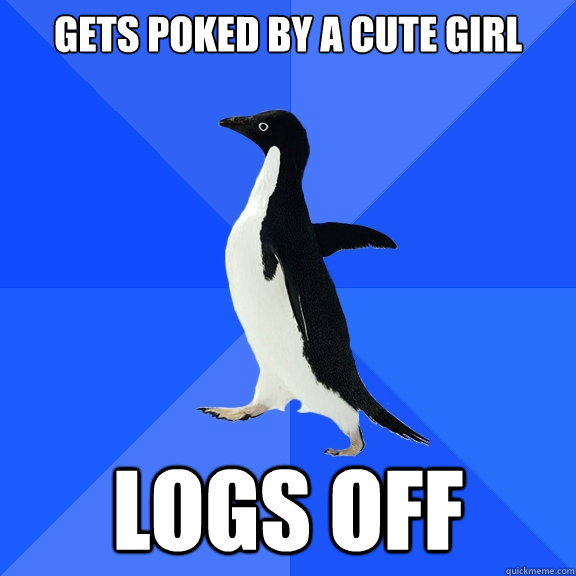 Gets poked by a cute girl logs off  Socially Awkward Penguin