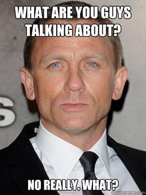 What are you guys talking about? No really. what? - What are you guys talking about? No really. what?  What