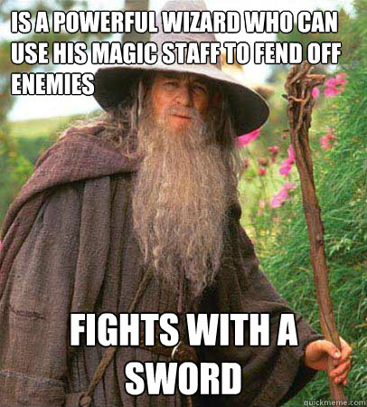 Is a powerful wizard who can use his magic staff to fend off enemies fights with a sword - Is a powerful wizard who can use his magic staff to fend off enemies fights with a sword  Scumbag Gandalf