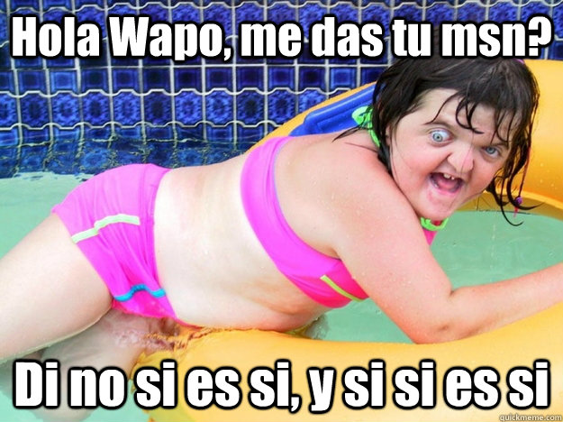 Hola Wapo, me das tu msn? Di no si es si, y si si es si - Hola Wapo, me das tu msn? Di no si es si, y si si es si  Di no si es si