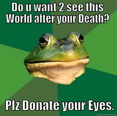 DO U WANT 2 SEE THIS WORLD AFTER YOUR DEATH?    PLZ DONATE YOUR EYES. Foul Bachelor Frog