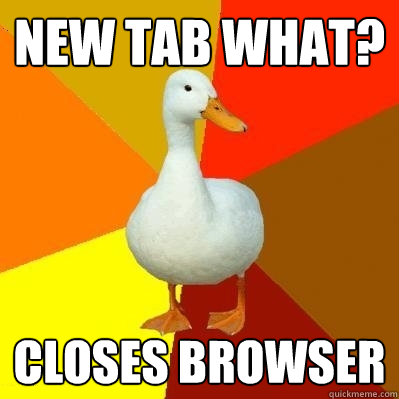 new tab what? closes browser  Tech Impaired Duck