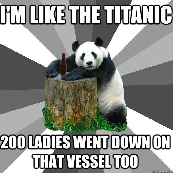I'm like the titanic 200 ladies went down on that vessel too  Pickup-Line Panda
