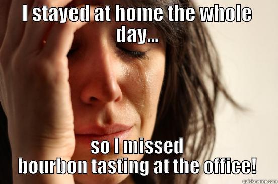 I STAYED AT HOME THE WHOLE DAY... SO I MISSED BOURBON TASTING AT THE OFFICE! First World Problems