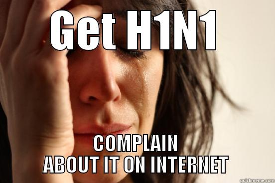GET H1N1 COMPLAIN ABOUT IT ON INTERNET First World Problems