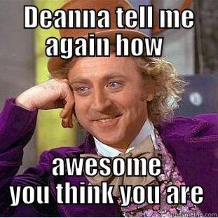  DEANNA TELL ME AGAIN HOW  AWESOME YOU THINK YOU ARE Condescending Wonka