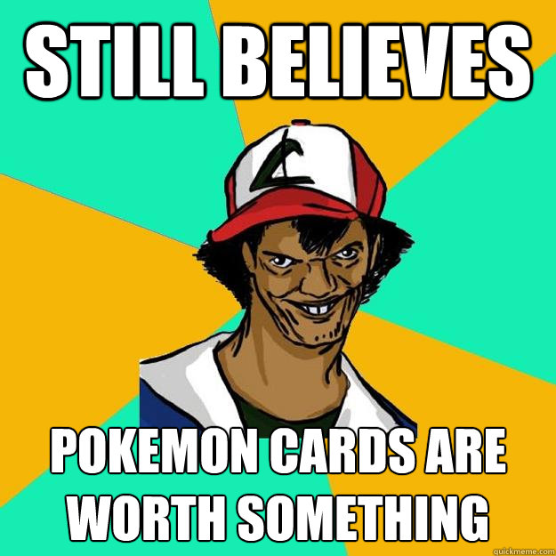 Still believes  pokemon cards are worth something  Ash Pedreiro