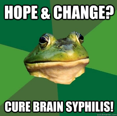 hope & change? cure brain syphilis!  Foul Bachelor Frog