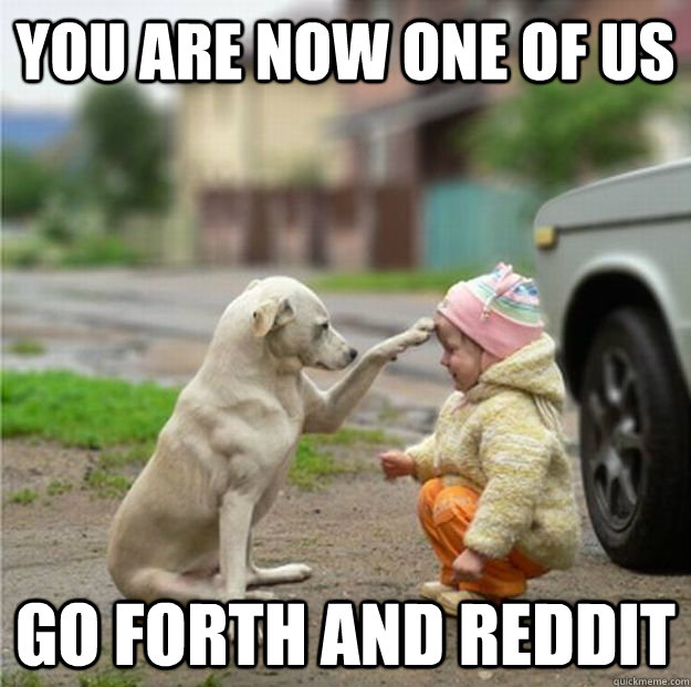 you are now one of us go forth and reddit - you are now one of us go forth and reddit  you are now one of us