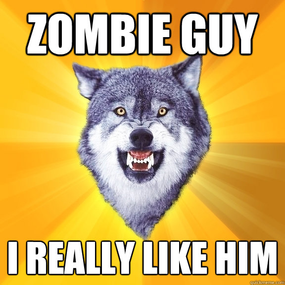Zombie Guy I really like him  Courage Wolf
