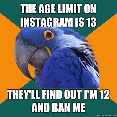 The age limit on instagram Is 13 They'll find out I'm 12 and ban me  Paranoid Parrot