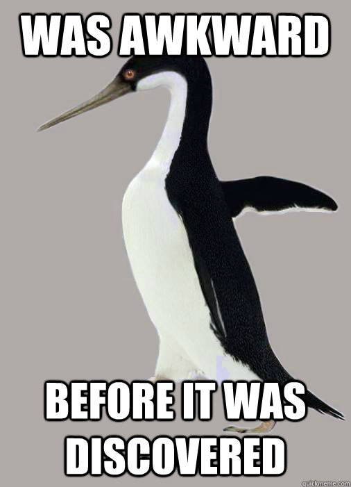 Was awkward Before it was discovered  