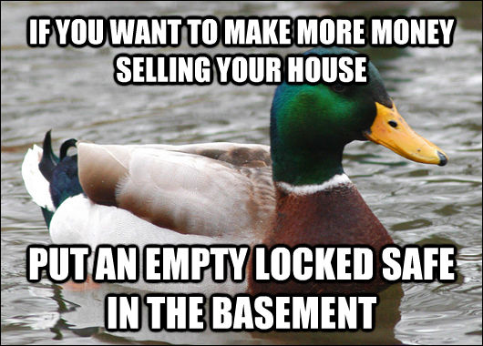 IF YOU WANT TO MAKE MORE MONEY SELLING YOUR HOUSE PUT AN EMPTY LOCKED SAFE IN THE BASEMENT  Actual Advice Mallard