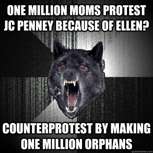 One Million Moms protest JC Penney because of Ellen? Counterprotest by making one million orphans  Insanity Wolf
