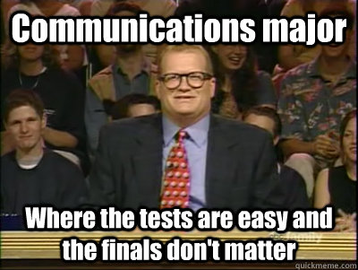 Communications major Where the tests are easy and the finals don't matter  Its time to play drew carey