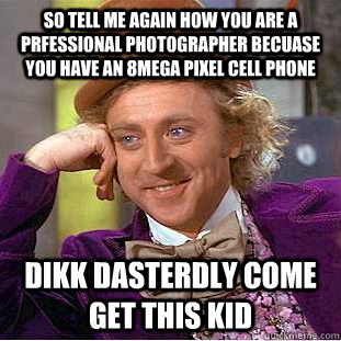So tell me again how you are a prfessional photographer becuase you have an 8mega pixel cell phone Dikk Dasterdly come get this kid  Condescending Wonka