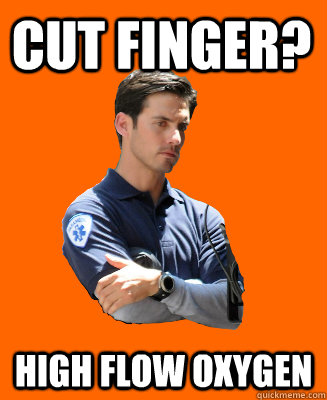 Cut finger? High flow oxygen - Cut finger? High flow oxygen  Scumbag EMT