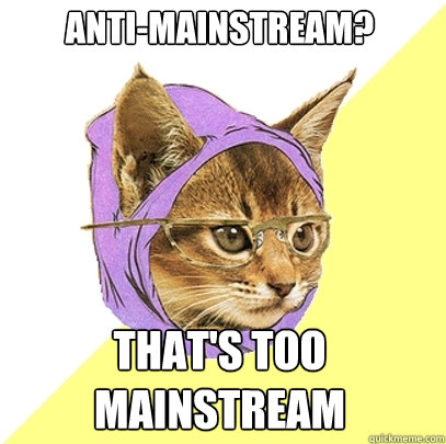 ANTI-MAINSTREAM? THAT'S TOO MAINSTREAM  Hipster Kitty