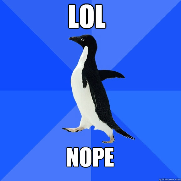 LOL NOPE  Socially Awkward Penguin