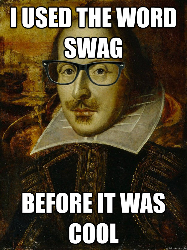 I used the word swag before it was cool  Hipster Shakespeare