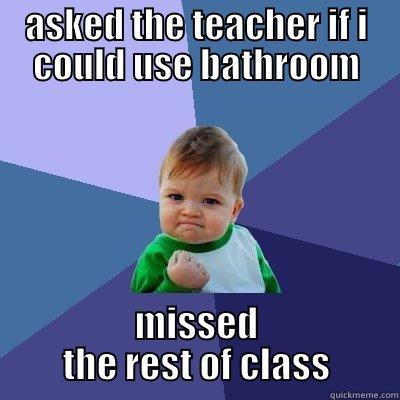 ASKED THE TEACHER IF I COULD USE BATHROOM MISSED THE REST OF CLASS Success Kid