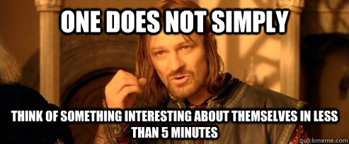 One does not simply Think of something interesting about themselves in less than 5 minutes  One Does Not Simply