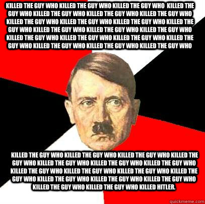 Killed the guy who killed the guy who killed the guy who  killed the guy who killed the guy who killed the guy who killed the guy who killed the guy who killed the guy who killed the guy who killed the guy who killed the guy who killed the guy who killed   Advice Hitler