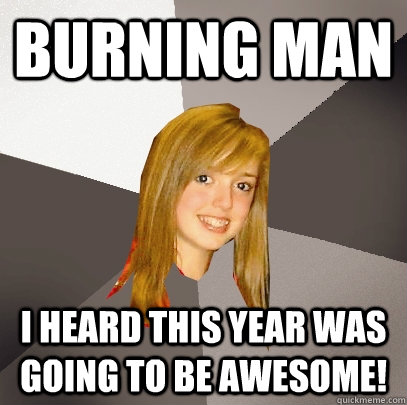 Burning Man I heard this year was going to be awesome! - Burning Man I heard this year was going to be awesome!  Musically Oblivious 8th Grader