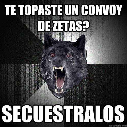 Te topaste un convoy de zetas? secuestralos  Insanity Wolf