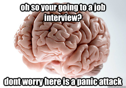 oh so your going to a job interview? dont worry here is a panic attack  Scumbag Brain