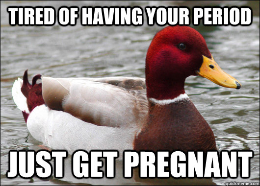 Tired of having your period just get pregnant   Malicious Advice Mallard