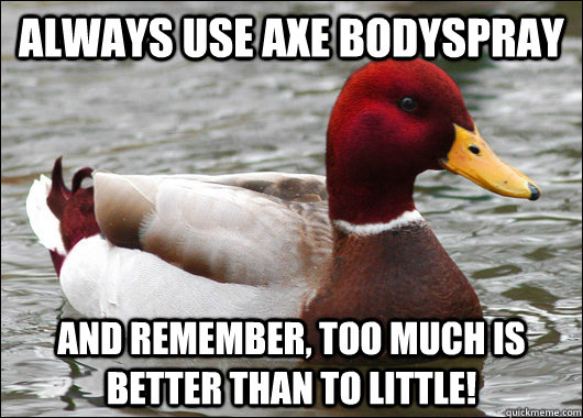always use axe bodyspray and remember, too much is better than to little!  Malicious Advice Mallard