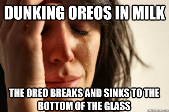dunking oreos in milk the oreo breaks and sinks to the bottom of the glass  First World Problems