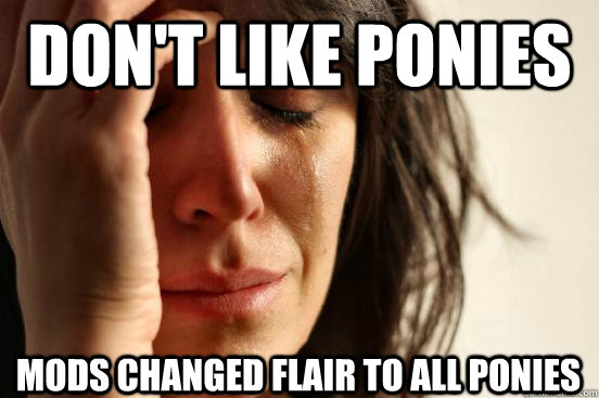 Don't like ponies mods changed flair to all ponies  First World Problems