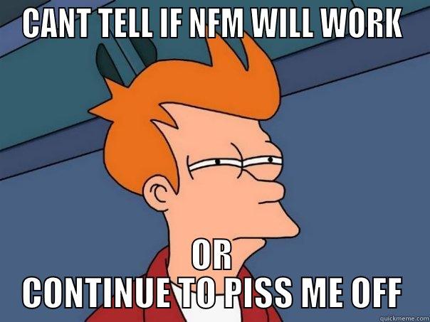 CANT TELL IF NFM WILL WORK OR CONTINUE TO PISS ME OFF Futurama Fry