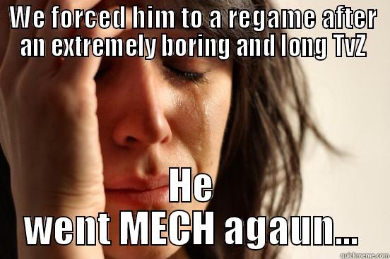 WE FORCED HIM TO A REGAME AFTER AN EXTREMELY BORING AND LONG TVZ HE WENT MECH AGAUN... First World Problems