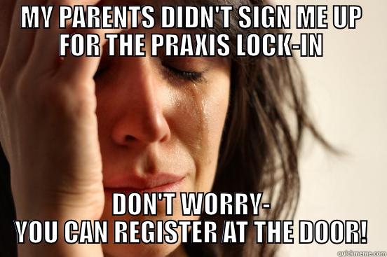 MY PARENTS DIDN'T SIGN ME UP FOR THE PRAXIS LOCK-IN DON'T WORRY- YOU CAN REGISTER AT THE DOOR! First World Problems