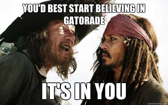 You'd best start believing in Gatorade IT'S IN YOU - You'd best start believing in Gatorade IT'S IN YOU  Barbossa meme