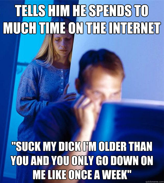 tells him he spends to much time on the internet 